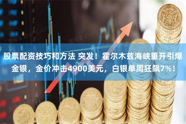 股票配资技巧和方法 突发！霍尔木兹海峡重开引爆金银，金价冲击4900美元，白银单周狂飙7%！