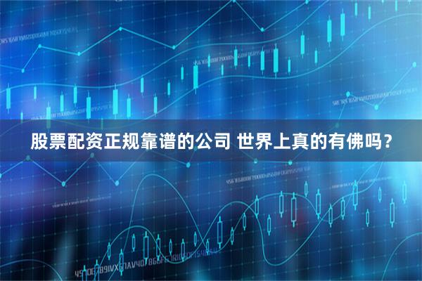 股票配资正规靠谱的公司 世界上真的有佛吗？