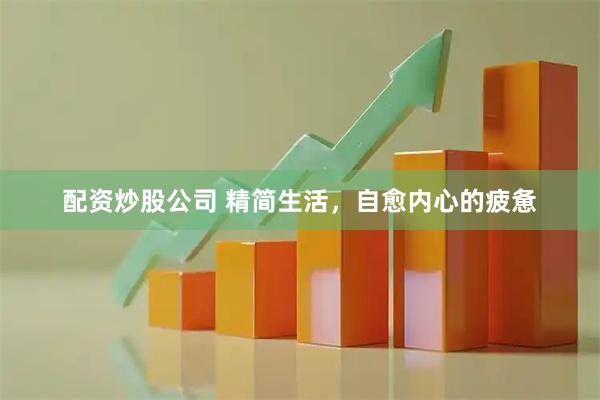 配资炒股公司 精简生活，自愈内心的疲惫