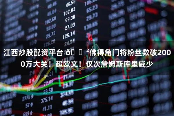 江西炒股配资平台 😲佛得角门将粉丝数破2000万大关！超欧文！仅次詹姆斯库里威少