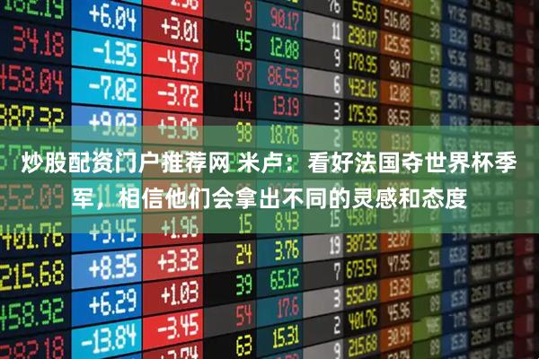炒股配资门户推荐网 米卢：看好法国夺世界杯季军，相信他们会拿出不同的灵感和态度